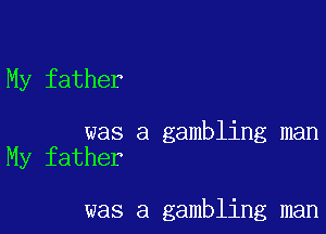 My father

was a gambling man
My father

was a gambling man