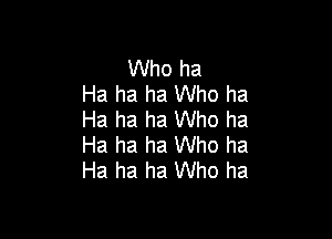 Who ha
Ha ha ha Who ha
Ha ha ha Who ha

Ha ha ha Who ha
Ha ha ha Who ha