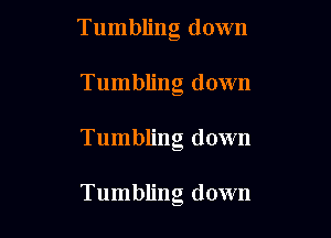 Tumbling down
Tumbling down

Tumbling down

Tumbling down
