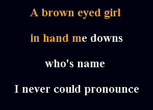 A brown eyed girl
in hand me downs

who's name

I never could pronounce