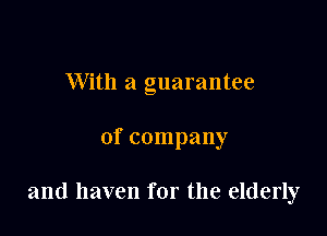 With a guarantee

of company

and haven for the elderly