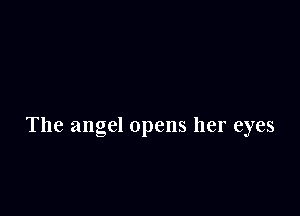 The angel opens her eyes