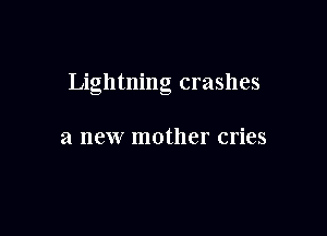 Lightning crashes

a new mother cries
