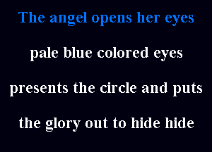 pale blue colored eyes
presents the circle and puts

the glory out to hide hide