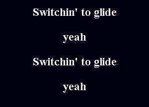 Switchin' to glide
yeah

Switchin' to glide

yeah