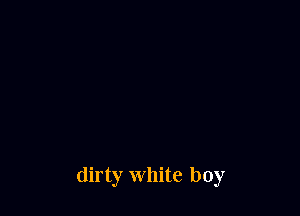 dirty White boy