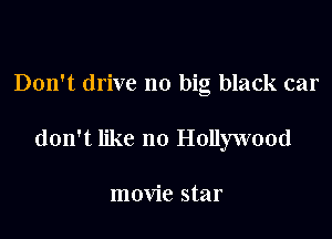 Don't drive no big black car

don't like 110 Hollywood

movie star