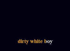 dirty White boy