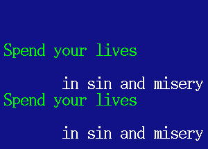 Spend your lives

in sin and misery
Spend your llves

in sin and misery