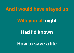 And I would have stayed up

With you all night
Had I'd known

How to save a life