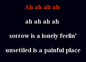 all all all all
sorrow is a lonely feelin'

unsettled is a painful place