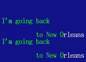 I m going back

to New Orleans
I m going back

to New Orleans
