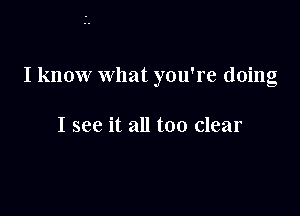 I know what you're doing

I see it all too clear