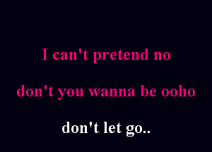 don't let go..