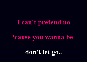 don't let go..