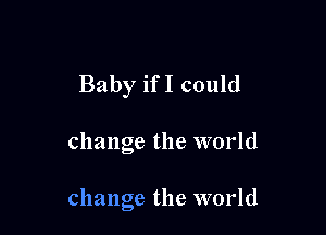 Baby ifI could

change the world

change the world