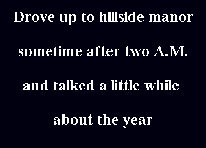 Drove up to hillside manor
sometime after two A.M.

and talked a little While

about the year