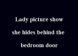 Lady picture show

she hides behind the

bedroom door