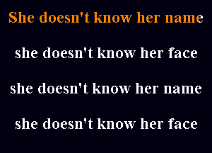 She doesn't know her name

she doesn't know her face

she doesn't know her name

she doesn't know her face