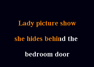 Lady picture show

she hides behind the

bedroom door