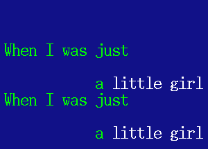 When I was just

a little girl
When I was just

a little girl