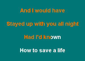 And I would have

Stayed up with you all night

Had I'd known

How to save a life