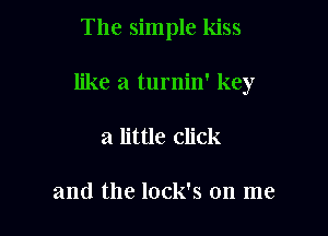 The simple kiss

like a turnin' key
a little click

and the lock's on me