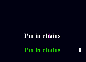 I'm in chains

I'm in chains