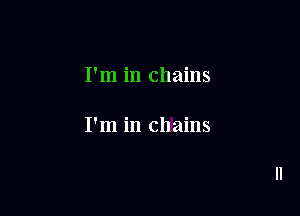 I'm in chains

I'm in chains