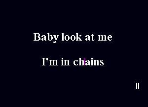 Baby look at me

I'm in chains