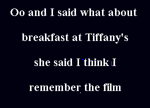 00 and I said What about
breakfast at Tiffany's

she said I think I

remember the film