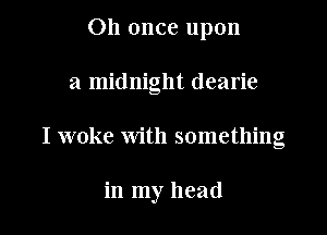 on once upon
a midnight dearie

I woke with something

in my head