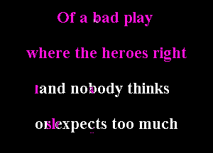 Of a bad play
Where the heroes right
land nobody thinks

oslexpegts too much