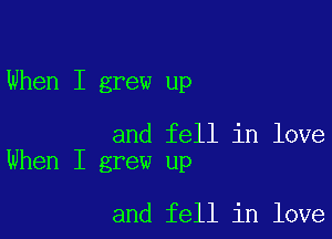 When I grew up

and fell in love
When I grew up

and fell in love