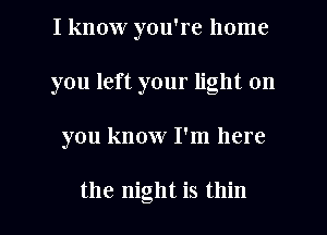 I know you're home
you left your light on
you know I'm here

the night is thin