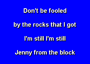 Don't be fooled

by the rocks that I got

I'm still I'm still

Jenny from the block