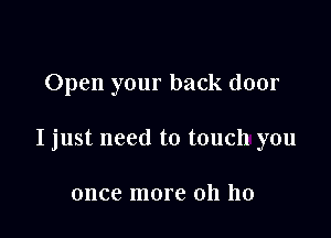 Open your back door

I just need to touch you

once more oh 110