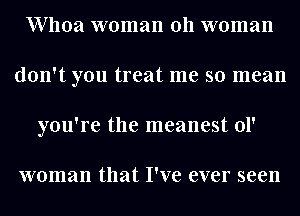 Whoa woman 011 woman
don't you treat me so mean
you're the meanest 01'

woman that I've ever seen