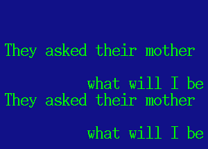 They asked their mother

what will I be
They asked their mother

what will I be