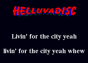 Livin' for the city yeah

livin' for the city yeah whew