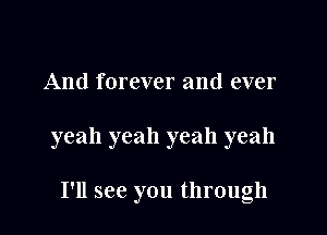 And forever and ever

yeah yeah yeah yeah

I'll see you through