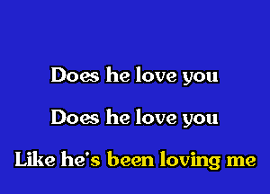 Does he love you

Dow he love you

Like he's been loving me