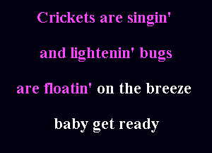 Crickets are singin'
and lightenin' bugs
are floatin' 0n the breeze

baby get ready