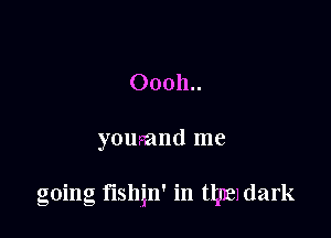 00011..

youmnd me

going fishin' in ttgteldark