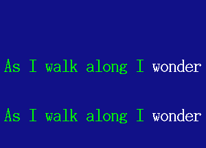 As I walk along I wonder

As I walk along I wonder