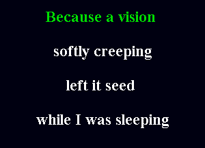 Because a vision

softly creeping

left it seed

while I was sleeping