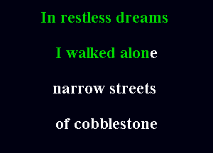 In restless dreams

I walked alone

narrow streets

of cobblestone