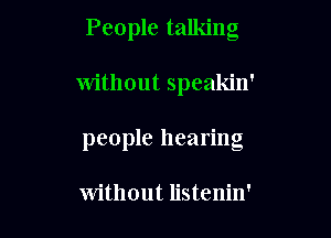 People talking

without speakin'

people hearing

without listenin'