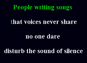 People writing songs
that voices never share
no one dare

disturb the sound of silence