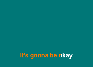 It's gonna be okay